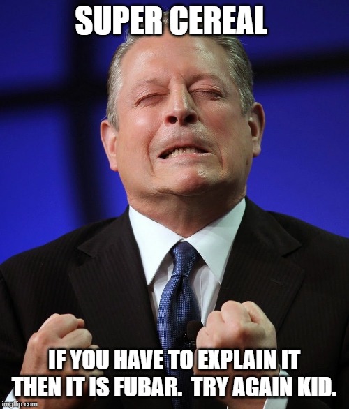 Al gore | SUPER CEREAL IF YOU HAVE TO EXPLAIN IT THEN IT IS FUBAR.  TRY AGAIN KID. | image tagged in al gore | made w/ Imgflip meme maker