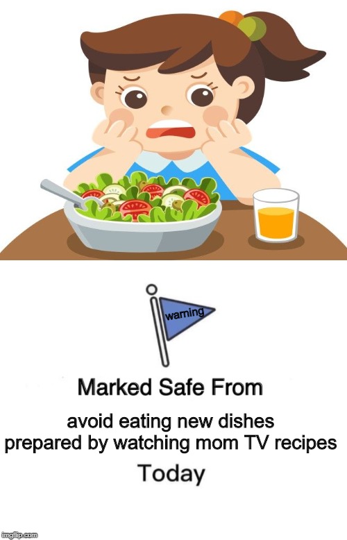 warning; avoid eating new dishes prepared by watching mom TV recipes | image tagged in memes,marked safe from | made w/ Imgflip meme maker