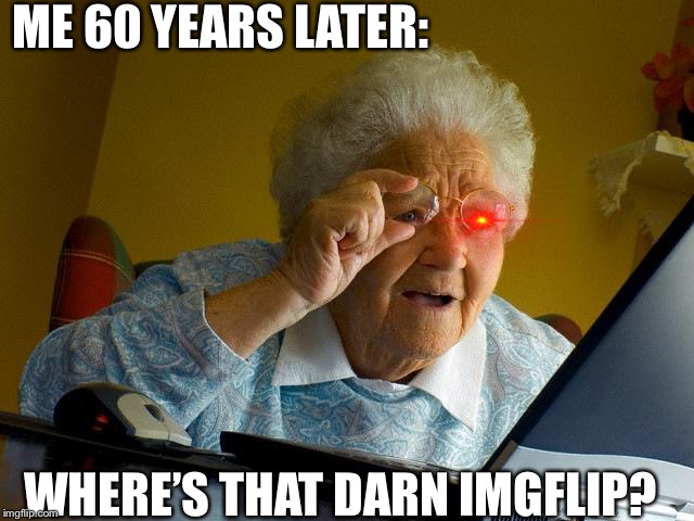 Grandma Finds The Internet | ME 60 YEARS LATER:; WHERE’S THAT DARN IMGFLIP? | image tagged in memes,grandma finds the internet | made w/ Imgflip meme maker