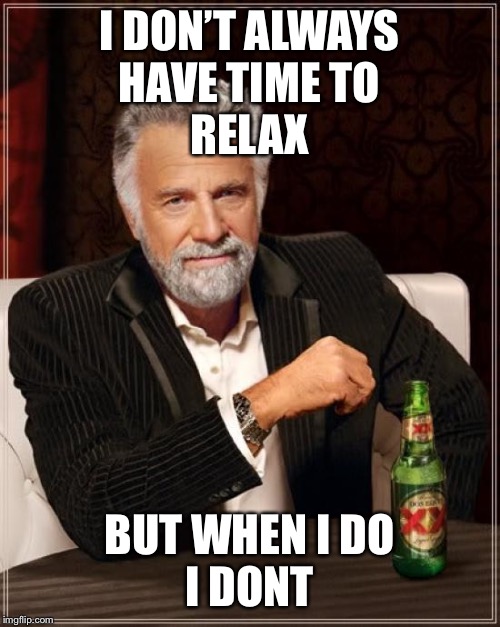 The Most Interesting Man In The World Meme | I DON’T ALWAYS
HAVE TIME TO
RELAX; BUT WHEN I DO
I DONT | image tagged in memes,the most interesting man in the world | made w/ Imgflip meme maker