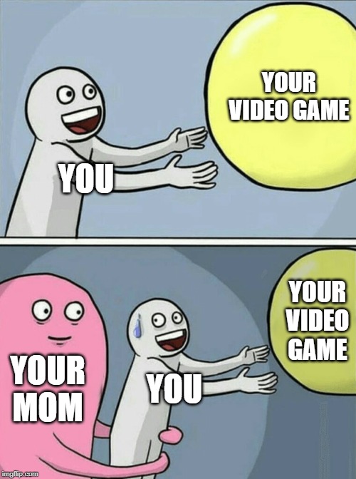 Running Away Balloon | YOUR VIDEO GAME; YOU; YOUR VIDEO GAME; YOUR MOM; YOU | image tagged in memes,running away balloon | made w/ Imgflip meme maker