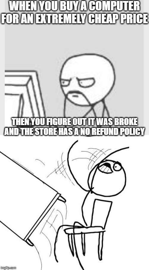 WHEN YOU BUY A COMPUTER FOR AN EXTREMELY CHEAP PRICE; THEN YOU FIGURE OUT IT WAS BROKE AND THE STORE HAS A NO REFUND POLICY | image tagged in memes,table flip guy | made w/ Imgflip meme maker