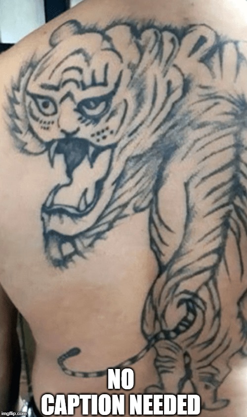 tattoo tiger | NO CAPTION NEEDED | image tagged in tattoo tiger | made w/ Imgflip meme maker