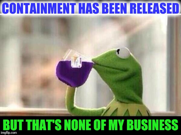 But That's None Of My Sizzurp | CONTAINMENT HAS BEEN RELEASED BUT THAT'S NONE OF MY BUSINESS | image tagged in but that's none of my sizzurp | made w/ Imgflip meme maker