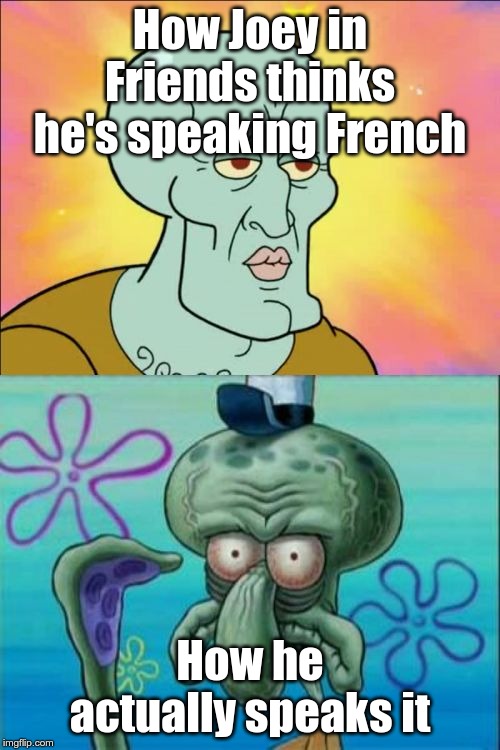 A reference to an episode where Joey was learning French. | How Joey in Friends thinks he's speaking French; How he actually speaks it | image tagged in memes,squidward,joey from friends,friends,funny,funny memes | made w/ Imgflip meme maker