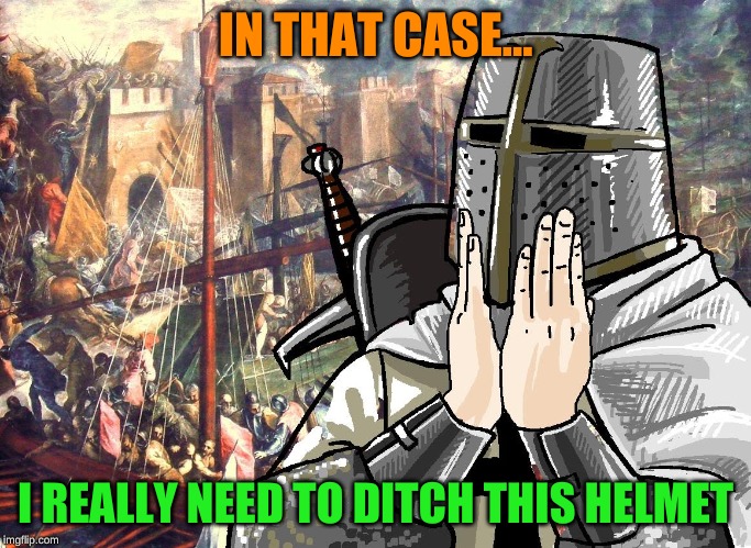 Deus Vult | IN THAT CASE... I REALLY NEED TO DITCH THIS HELMET | image tagged in deus vult | made w/ Imgflip meme maker
