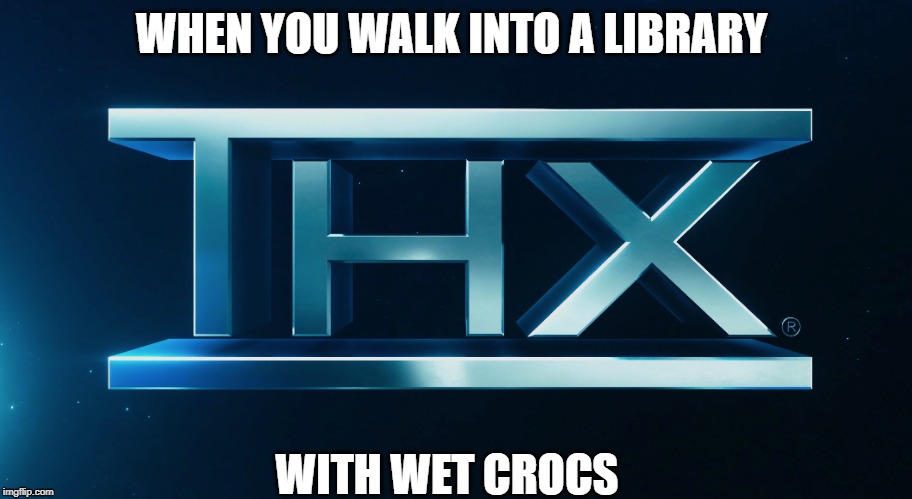 WHEN YOU WALK INTO A LIBRARY; WITH WET CROCS | image tagged in humor | made w/ Imgflip meme maker