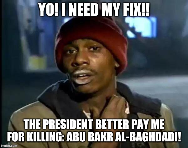 Y'all Got Any More Of That | YO! I NEED MY FIX!! THE PRESIDENT BETTER PAY ME FOR KILLING: ABU BAKR AL-BAGHDADI! | image tagged in memes,y'all got any more of that | made w/ Imgflip meme maker