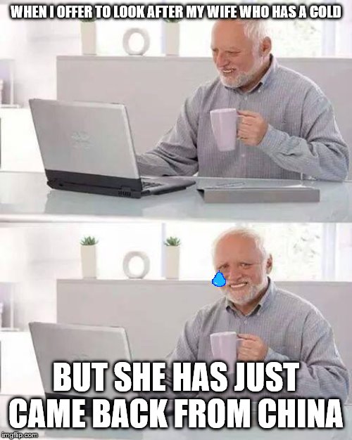 Hide the Pain Harold | WHEN I OFFER TO LOOK AFTER MY WIFE WHO HAS A COLD; BUT SHE HAS JUST CAME BACK FROM CHINA | image tagged in memes,hide the pain harold | made w/ Imgflip meme maker