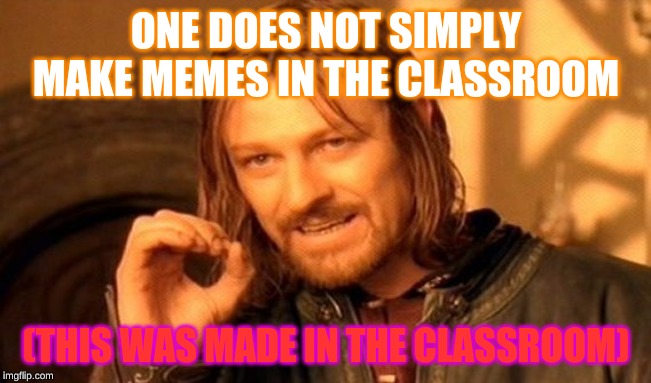 One Does Not Simply | ONE DOES NOT SIMPLY MAKE MEMES IN THE CLASSROOM; (THIS WAS MADE IN THE CLASSROOM) | image tagged in memes,one does not simply,funny memes | made w/ Imgflip meme maker