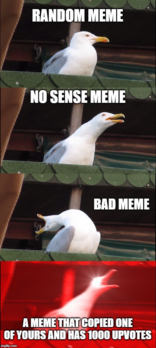 Inhaling Seagull Meme | RANDOM MEME; NO SENSE MEME; BAD MEME; A MEME THAT COPIED ONE OF YOURS AND HAS 1000 UPVOTES | image tagged in memes,inhaling seagull | made w/ Imgflip meme maker