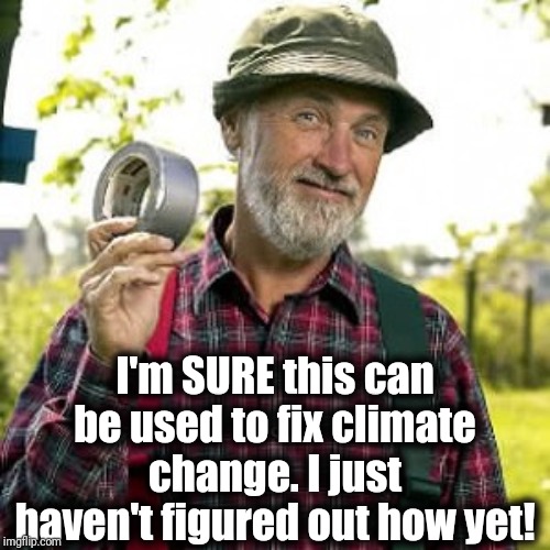 Red Green | I'm SURE this can be used to fix climate change. I just haven't figured out how yet! | image tagged in red green | made w/ Imgflip meme maker