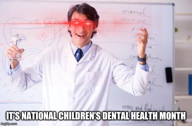 National Childrens Dental Health Month | IT'S NATIONAL CHILDREN’S DENTAL HEALTH MONTH | image tagged in memes,dentist,laser eyes,funny,funny memes,national childrens dental health month | made w/ Imgflip meme maker