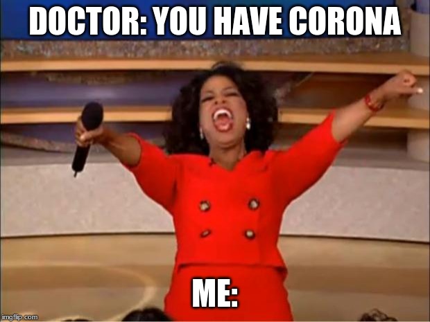 Oprah You Get A | DOCTOR: YOU HAVE CORONA; ME: | image tagged in memes,oprah you get a | made w/ Imgflip meme maker