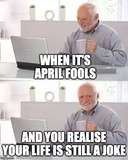 Hide the Pain Harold Meme | WHEN IT'S APRIL FOOLS; AND YOU REALISE YOUR LIFE IS STILL A JOKE | image tagged in memes,hide the pain harold | made w/ Imgflip meme maker