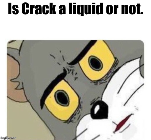 Shocked Tom | Is Crack a liquid or not. | image tagged in shocked tom | made w/ Imgflip meme maker