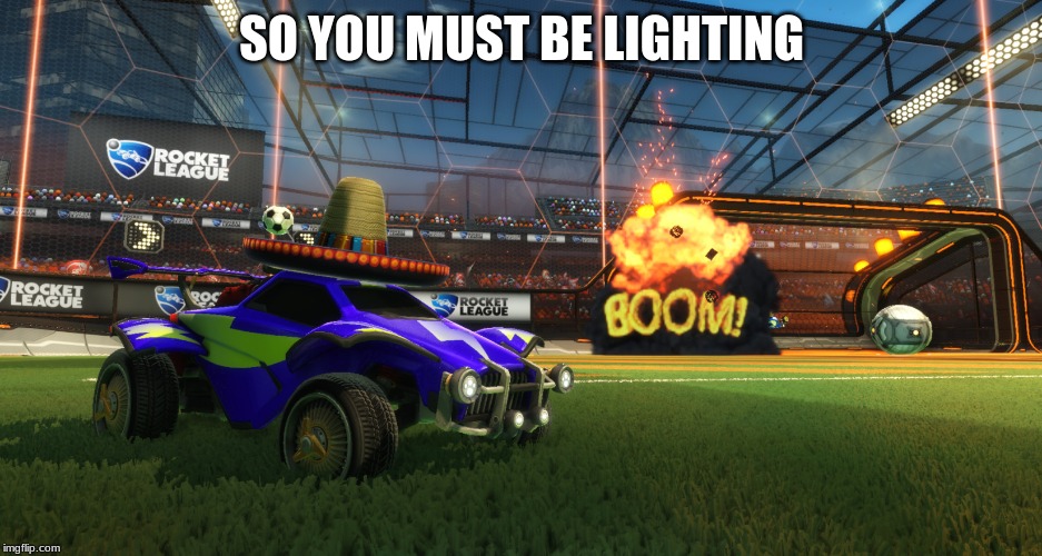Rocket League Boom | SO YOU MUST BE LIGHTING | image tagged in rocket league boom | made w/ Imgflip meme maker