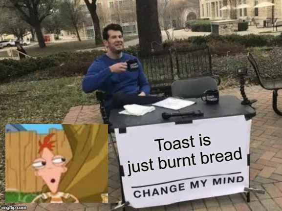 Change My Mind | Toast is just burnt bread | image tagged in memes,change my mind | made w/ Imgflip meme maker