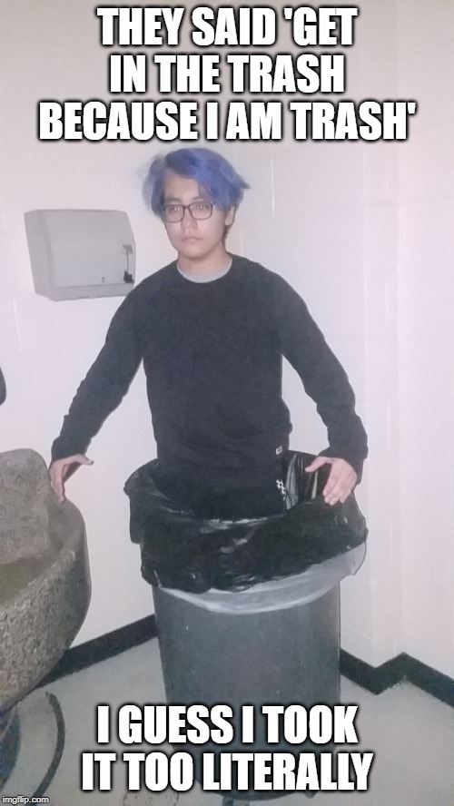 Trash Can Nigga | THEY SAID 'GET IN THE TRASH BECAUSE I AM TRASH'; I GUESS I TOOK IT TOO LITERALLY | image tagged in trash can nigga | made w/ Imgflip meme maker