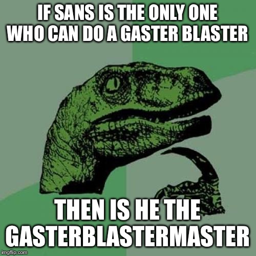 Philosoraptor | IF SANS IS THE ONLY ONE WHO CAN DO A GASTER BLASTER; THEN IS HE THE GASTERBLASTERMASTER | image tagged in memes,philosoraptor | made w/ Imgflip meme maker