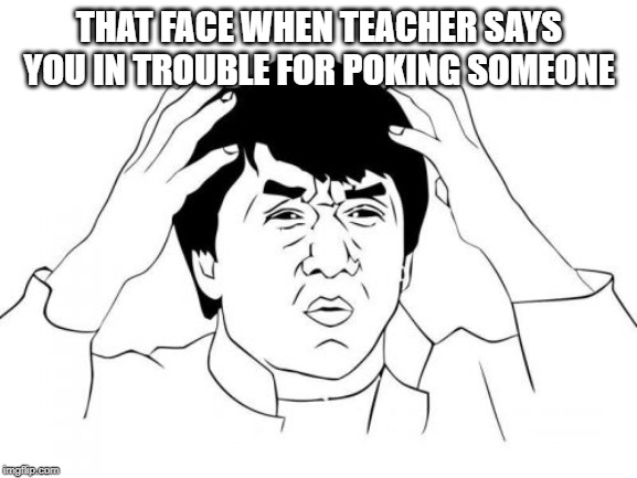 Jackie Chan WTF Meme | THAT FACE WHEN TEACHER SAYS YOU IN TROUBLE FOR POKING SOMEONE | image tagged in memes,jackie chan wtf | made w/ Imgflip meme maker