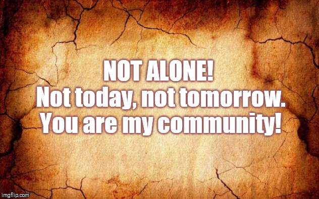 background | NOT ALONE! 
Not today, not tomorrow. You are my community! | image tagged in background | made w/ Imgflip meme maker
