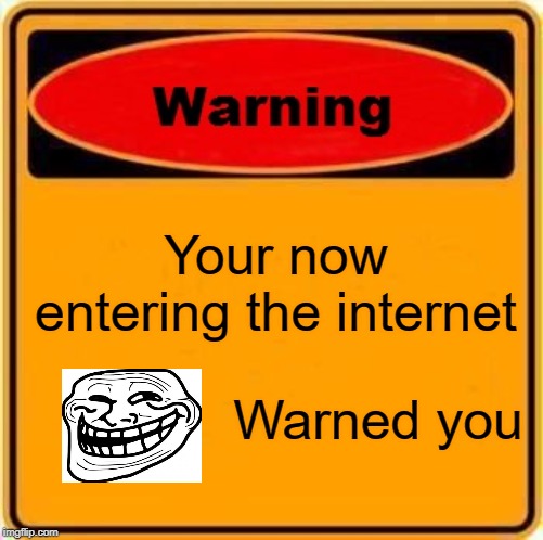 Warning Sign Meme | Your now entering the internet; Warned you | image tagged in memes,warning sign | made w/ Imgflip meme maker