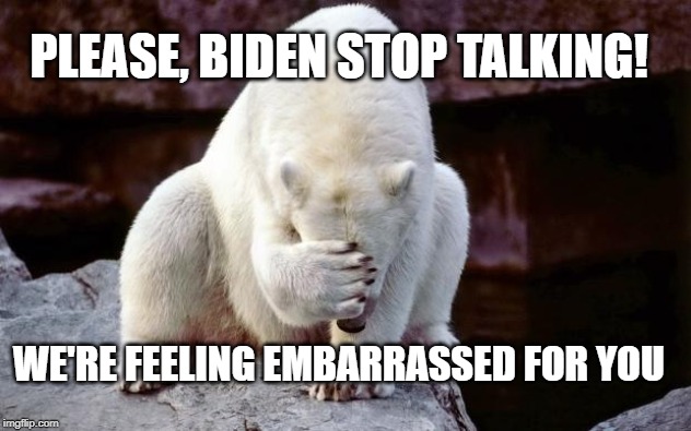 Horribly embarrassed polar bear | PLEASE, BIDEN STOP TALKING! WE'RE FEELING EMBARRASSED FOR YOU | image tagged in horribly embarrassed polar bear | made w/ Imgflip meme maker
