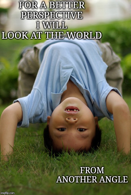 Different Perspective | FOR A BETTER PERSPECTIVE
I WILL LOOK AT THE WORLD; FROM ANOTHER ANGLE | image tagged in affirmation,perspective | made w/ Imgflip meme maker