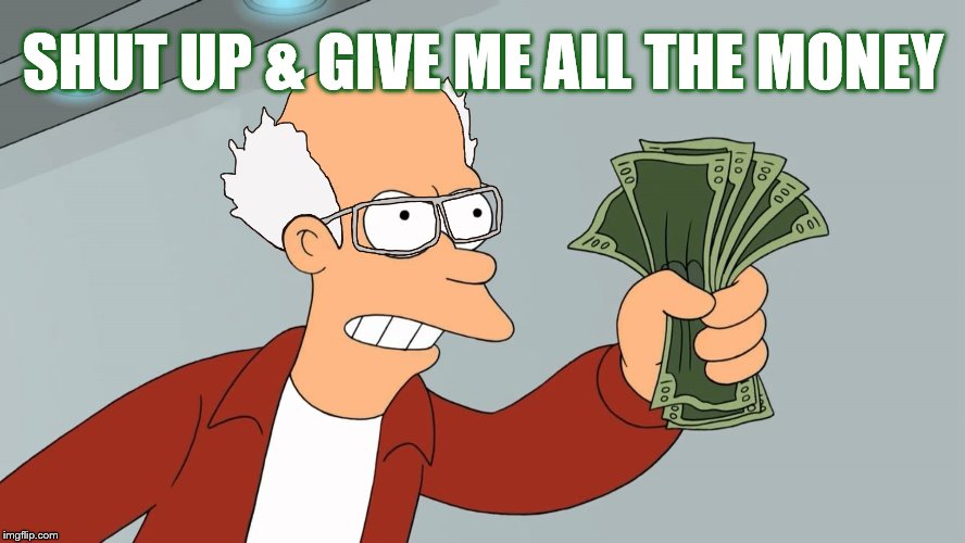 SHUT UP & GIVE ME ALL THE MONEY | made w/ Imgflip meme maker