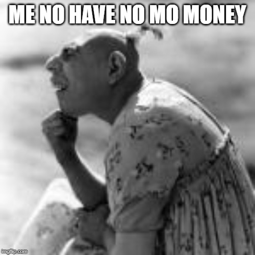 ME NO HAVE NO MO MONEY | made w/ Imgflip meme maker