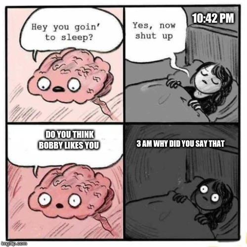 Hey you going to sleep? | 10:42 PM; 3 AM WHY DID YOU SAY THAT; DO YOU THINK BOBBY LIKES YOU | image tagged in hey you going to sleep | made w/ Imgflip meme maker