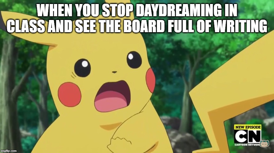 Scared Pikachu | WHEN YOU STOP DAYDREAMING IN CLASS AND SEE THE BOARD FULL OF WRITING | image tagged in scared pikachu | made w/ Imgflip meme maker