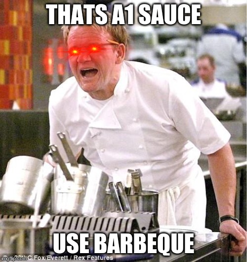 Chef Gordon Ramsay Meme | THATS A1 SAUCE; USE BARBEQUE | image tagged in memes,chef gordon ramsay | made w/ Imgflip meme maker