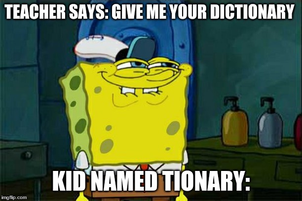 Don't You Squidward Meme | TEACHER SAYS: GIVE ME YOUR DICTIONARY; KID NAMED TIONARY: | image tagged in memes,dont you squidward | made w/ Imgflip meme maker