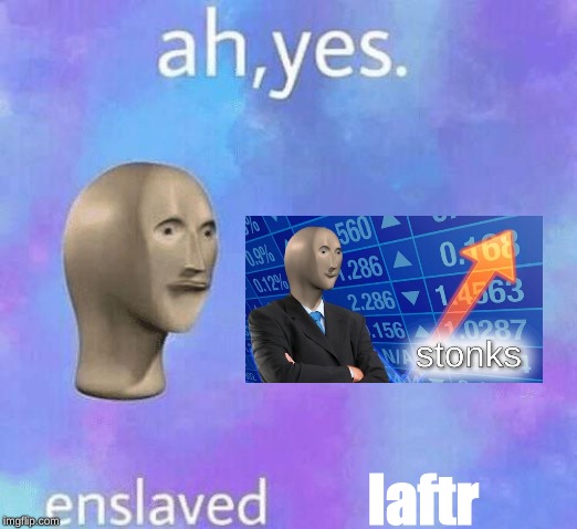 Ah Yes enslaved | laftr | image tagged in ah yes enslaved | made w/ Imgflip meme maker