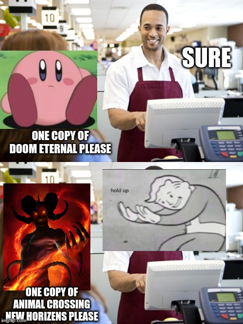 March, 20, 2020 be like | SURE; ONE COPY OF DOOM ETERNAL PLEASE; ONE COPY OF ANIMAL CROSSING NEW HORIZENS PLEASE | image tagged in grocery stores be like | made w/ Imgflip meme maker