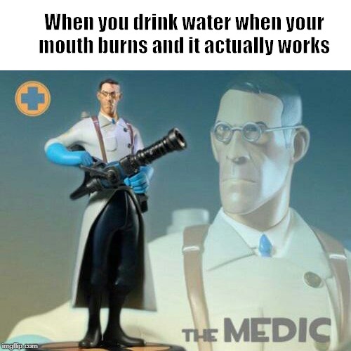 The medic tf2 | When you drink water when your mouth burns and it actually works | image tagged in the medic tf2 | made w/ Imgflip meme maker