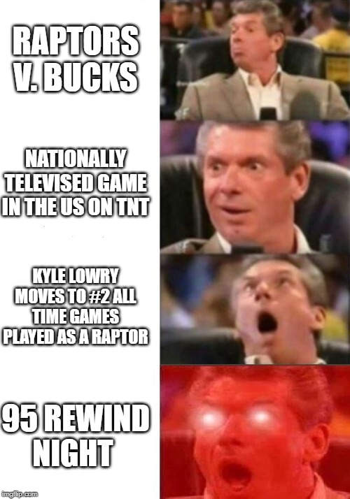 Mr. McMahon reaction | RAPTORS V. BUCKS; NATIONALLY TELEVISED GAME IN THE US ON TNT; KYLE LOWRY MOVES TO #2 ALL TIME GAMES PLAYED AS A RAPTOR; 95 REWIND NIGHT | image tagged in mr mcmahon reaction,torontoraptors | made w/ Imgflip meme maker