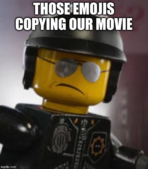 Bad cop | THOSE EMOJIS COPYING OUR MOVIE | image tagged in bad cop | made w/ Imgflip meme maker