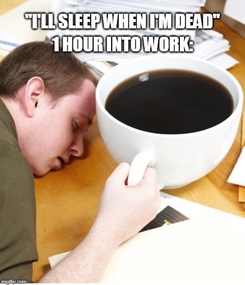 coffee morning sleeping desk | "I'LL SLEEP WHEN I'M DEAD"; 1 HOUR INTO WORK: | image tagged in coffee morning sleeping desk | made w/ Imgflip meme maker