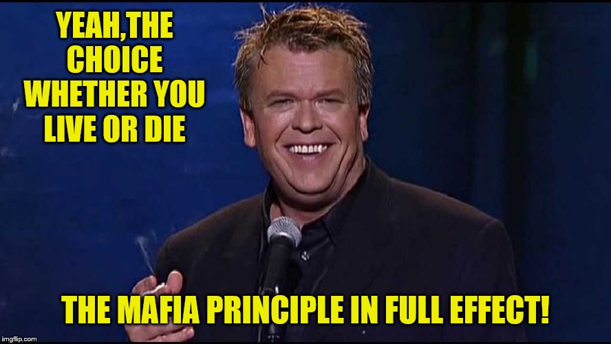 Ron White | YEAH,THE CHOICE WHETHER YOU LIVE OR DIE THE MAFIA PRINCIPLE IN FULL EFFECT! | image tagged in ron white | made w/ Imgflip meme maker