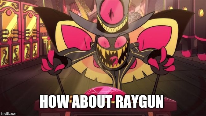 HOW ABOUT RAYGUN | made w/ Imgflip meme maker