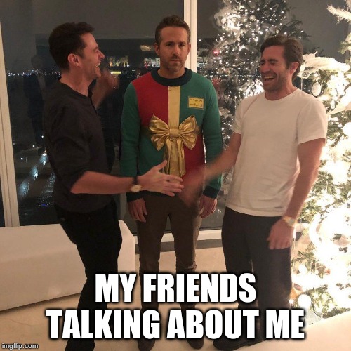 Ryan Reynolds Sweater Party | MY FRIENDS TALKING ABOUT ME | image tagged in ryan reynolds sweater party | made w/ Imgflip meme maker