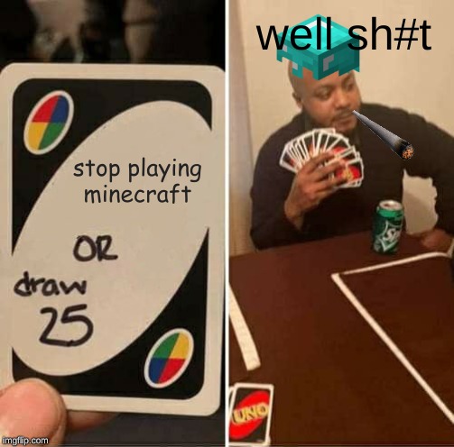 UNO Draw 25 Cards Meme | well sh#t; stop playing minecraft | image tagged in memes,uno draw 25 cards | made w/ Imgflip meme maker