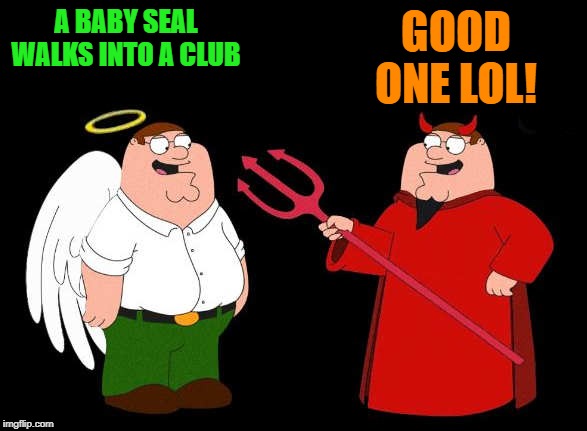 good peter-bad peter | A BABY SEAL WALKS INTO A CLUB GOOD ONE LOL! | image tagged in good peter-bad peter | made w/ Imgflip meme maker