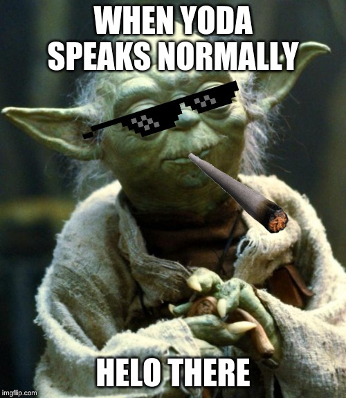 Star Wars Yoda Meme | WHEN YODA SPEAKS NORMALLY; HELO THERE | image tagged in memes,star wars yoda | made w/ Imgflip meme maker