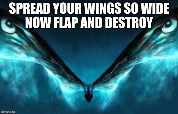 SPREAD YOUR WINGS SO WIDE
NOW FLAP AND DESTROY | image tagged in godzilla | made w/ Imgflip meme maker