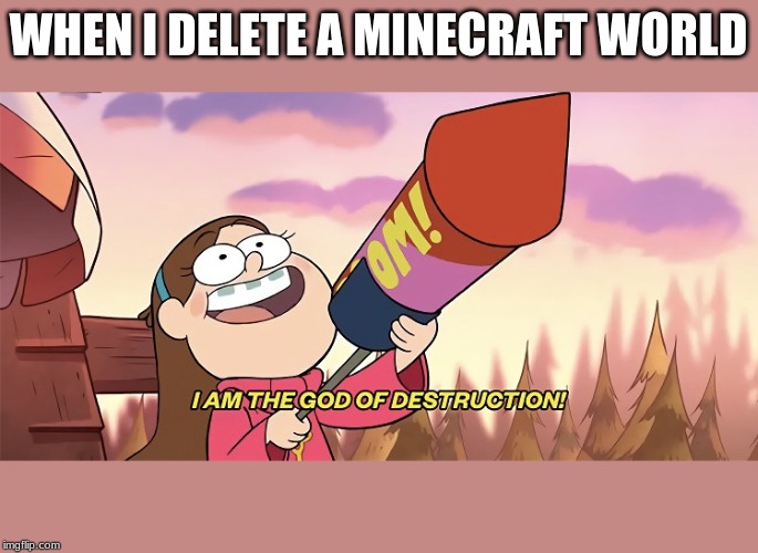 deleting a minecraft world | WHEN I DELETE A MINECRAFT WORLD | image tagged in i am the god of destruction | made w/ Imgflip meme maker