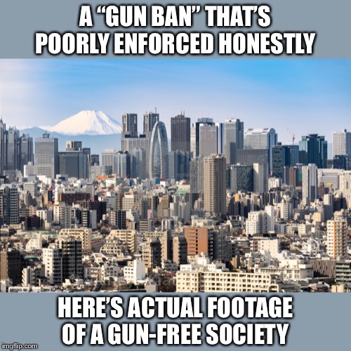 Right-wingers really love to post scary pictures of Venezuelan chaos that don’t prove their points at all | A “GUN BAN” THAT’S POORLY ENFORCED HONESTLY; HERE’S ACTUAL FOOTAGE OF A GUN-FREE SOCIETY | image tagged in tokyo skyline,venezuela,gun control,gun laws,guns,socialism | made w/ Imgflip meme maker